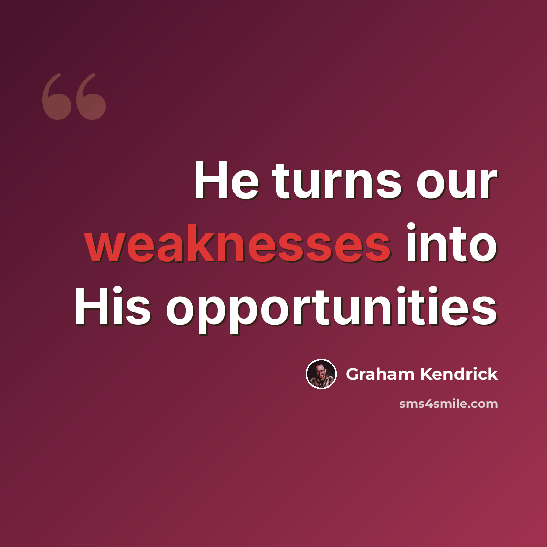“He turns our weaknesses into His opportunities” quote by Graham Kendrick
