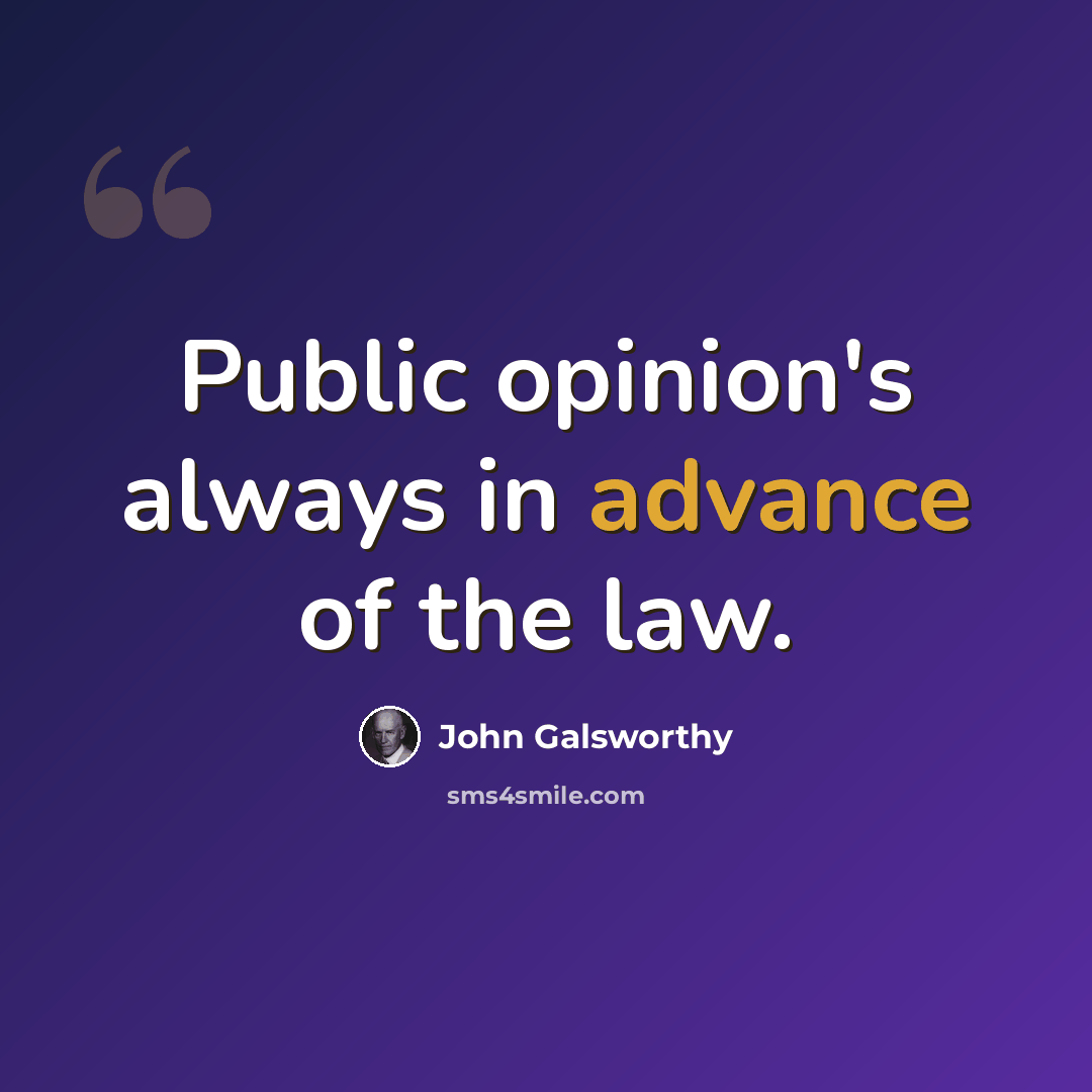 “Public opinion's always in advance of the law.” quote by John Galsworthy