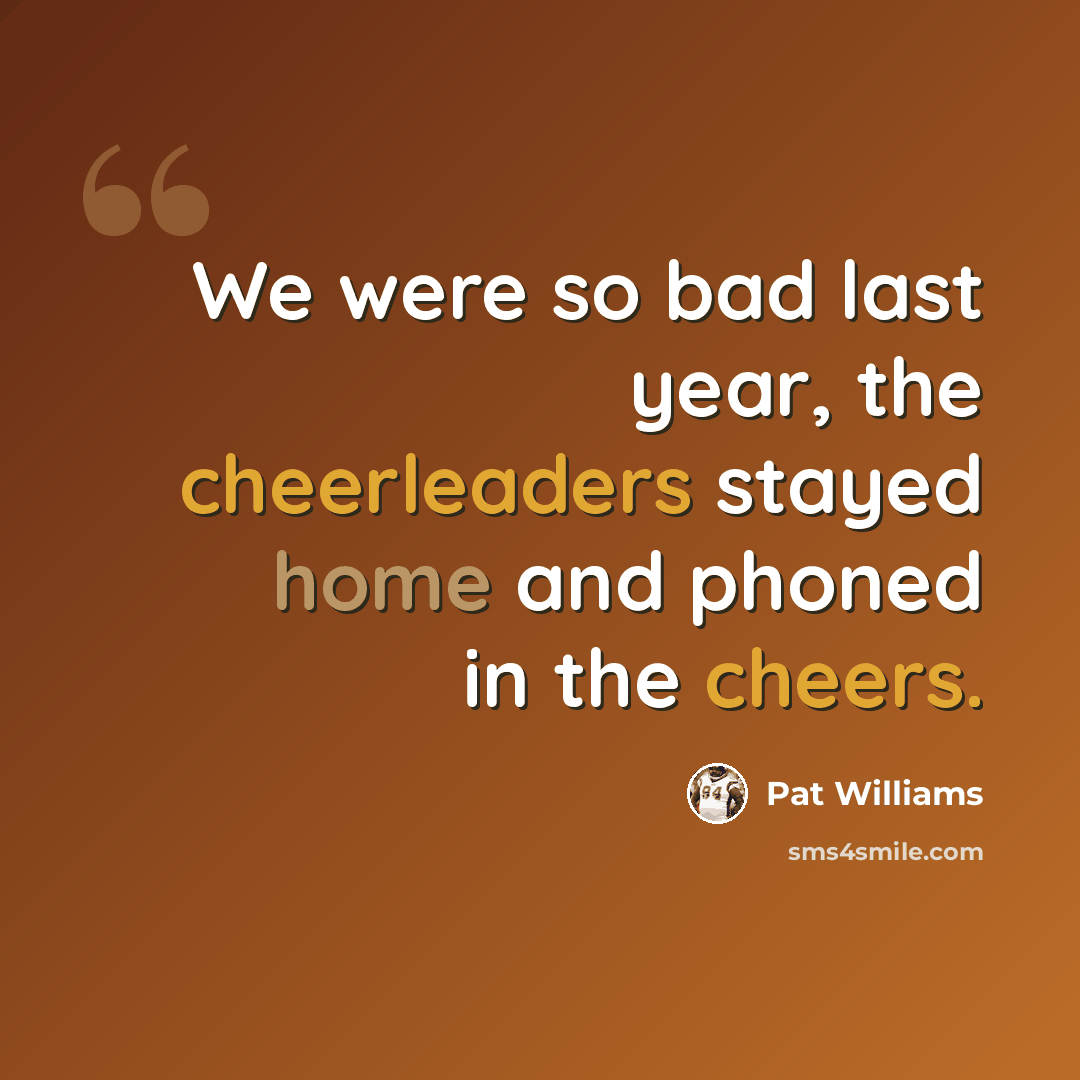 “We were so bad last year, the cheerleaders stayed home and phoned in the cheers.” quote by Pat Williams