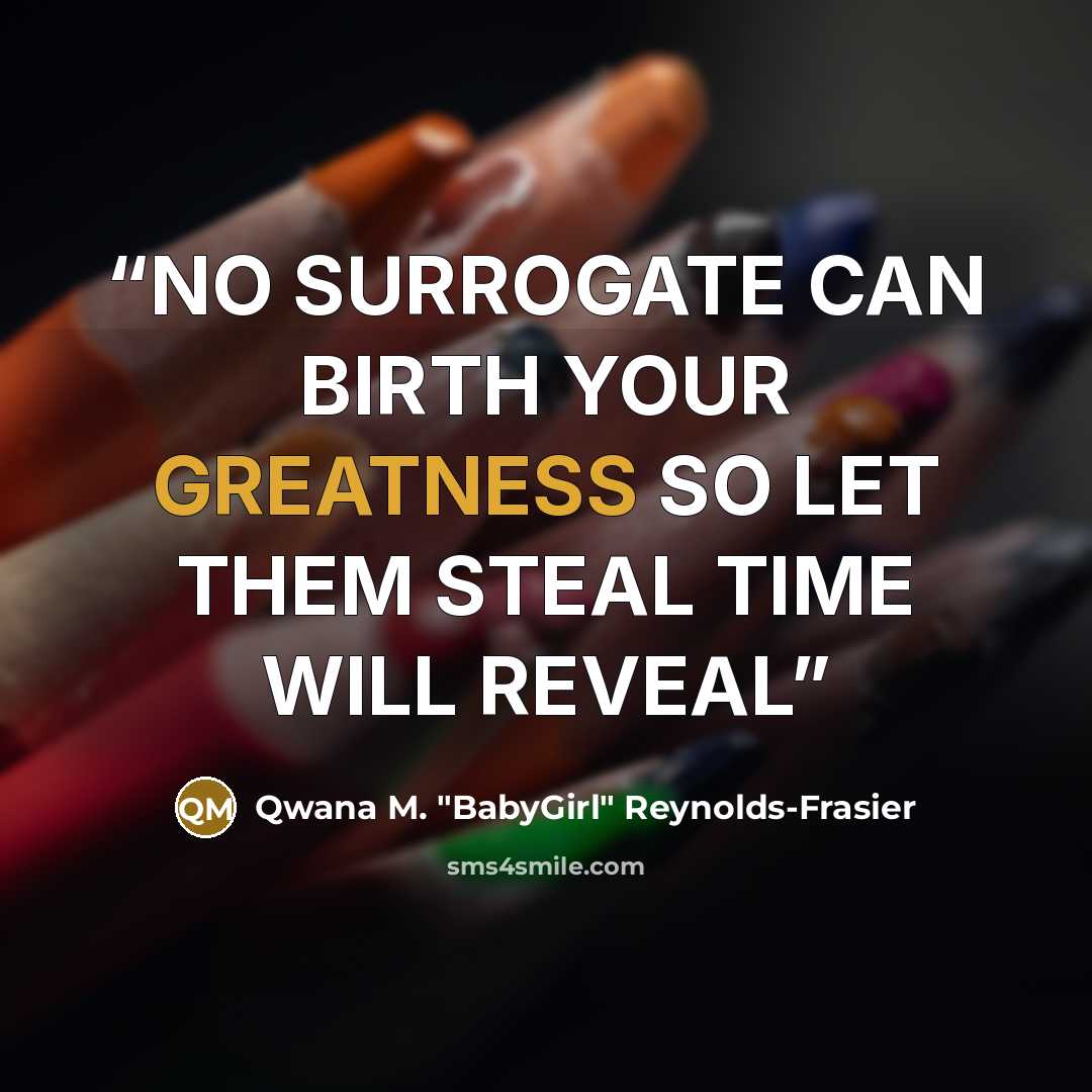 “NO SURROGATE CAN BIRTH YOUR GREATNESS SO LET THEM STEAL TIME WILL REVEAL” quote by Qwana M. "BabyGirl" Reynolds-Frasier