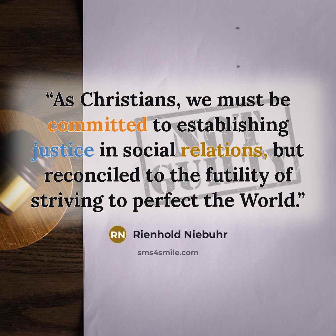 “As Christians, we must be committed to establishing justice in social relations, but reconciled to the futility of striving to perfect the World.” quote by Rienhold Niebuhr