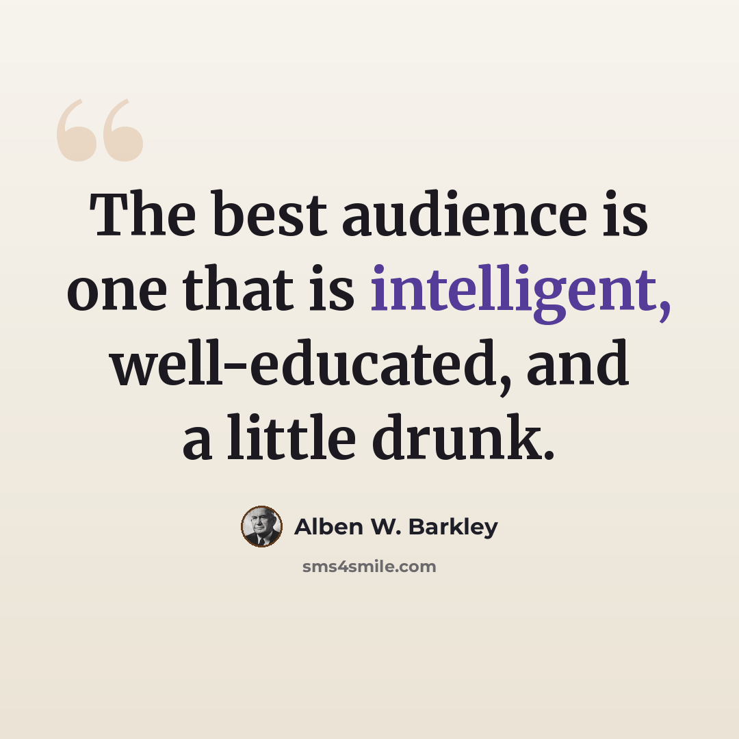 “The best audience is one that is intelligent, well-educated, and a little drunk.” quote by Alben W. Barkley