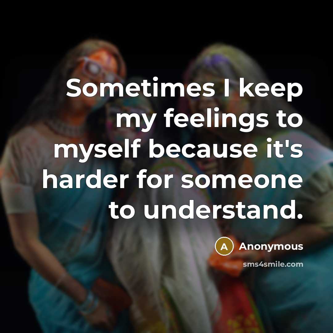 “Sometimes I keep my feelings to myself because it's harder for someone to understand.” quote by Anonymous