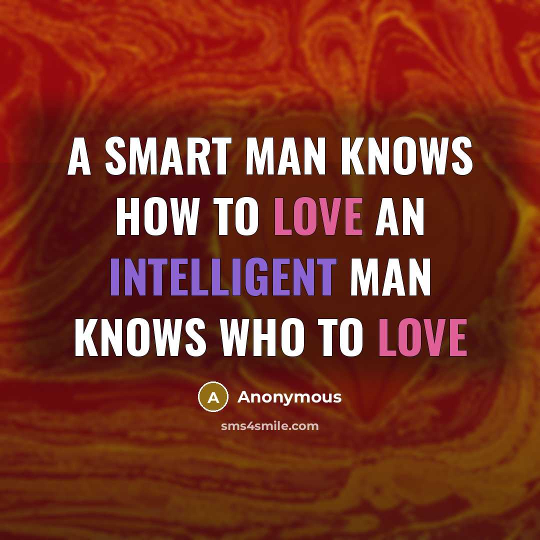“A smart man knows how to love An intelligent man knows who to love” quote by Anonymous