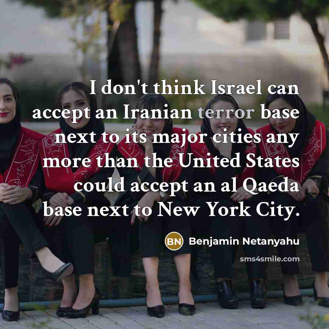 “I don't think Israel can accept an Iranian terror base next to its major cities any more than the United States could accept an al Qaeda base next to New York City.” quote by Benjamin Netanyahu