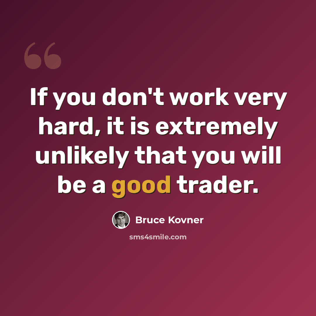 “If you don't work very hard, it is extremely unlikely that you will be a good trader.” quote by Bruce Kovner