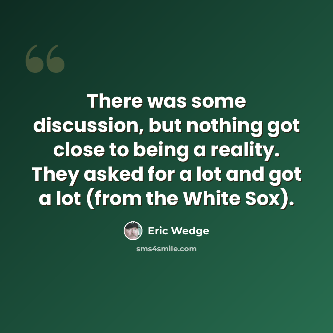 “There was some discussion, but nothing got close to being a reality. They asked for a lot and got a lot (from the White Sox).” quote by Eric Wedge