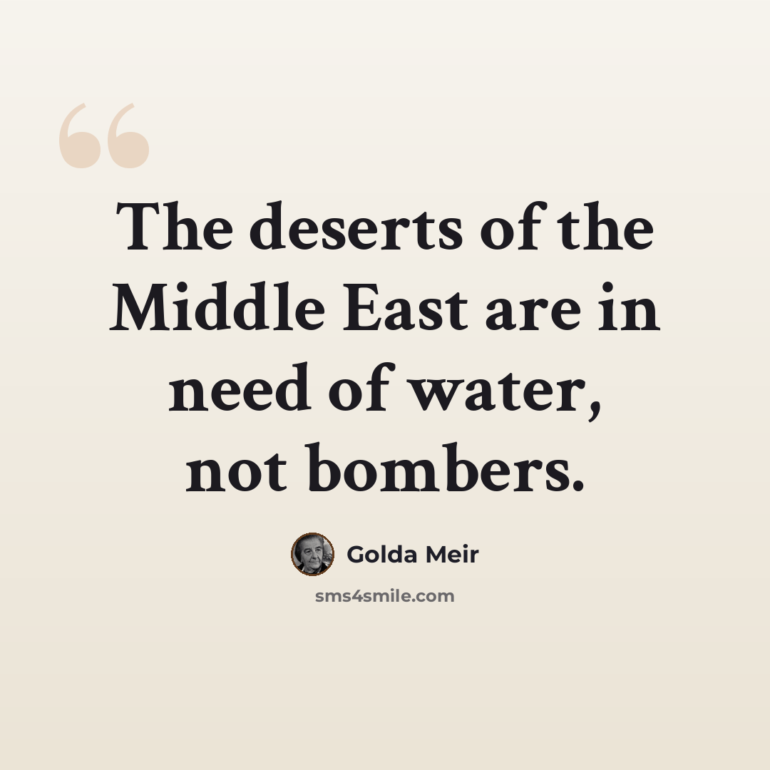 “The deserts of the Middle East are in need of water, not bombers.” quote by Golda Meir