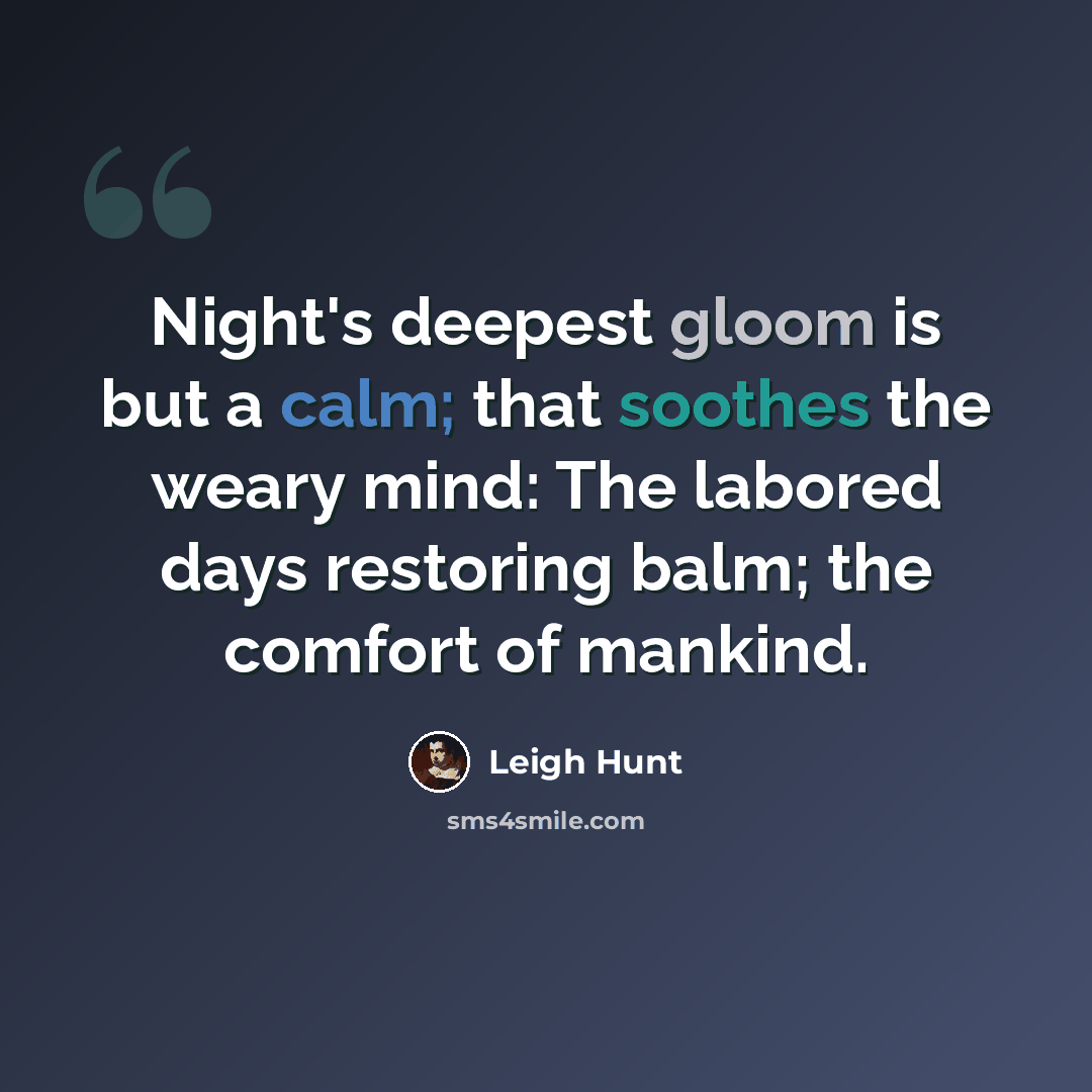 “Night's deepest gloom is but a calm; that soothes the weary mind: The labored days restoring balm; the comfort of mankind.” quote by Leigh Hunt
