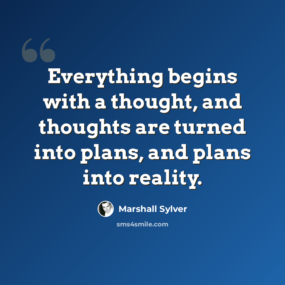 “Everything begins with a thought, and thoughts are turned into plans, and plans into reality.” quote by Marshall Sylver