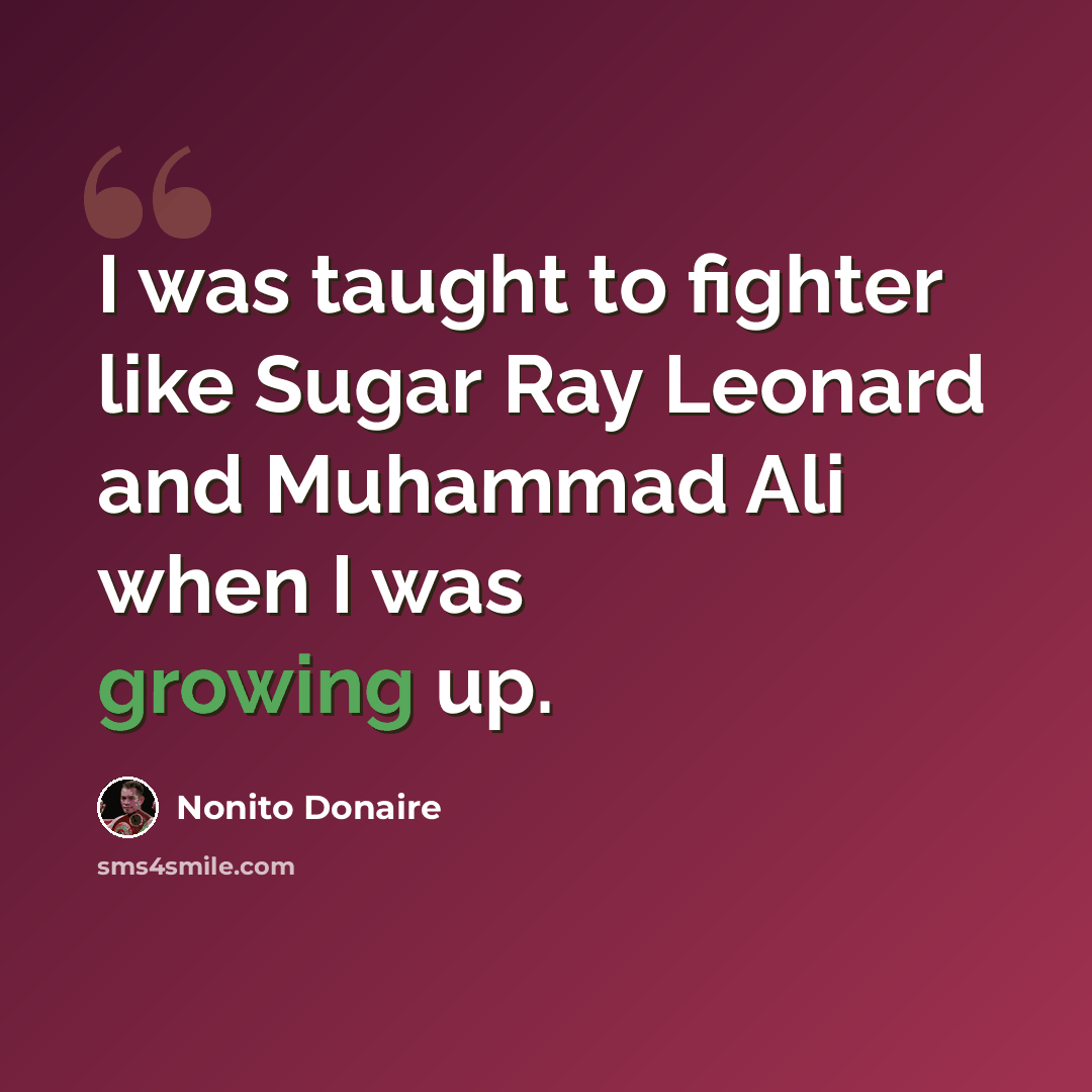 “I was taught to fighter like Sugar Ray Leonard and Muhammad Ali when I was growing up.” quote by Nonito Donaire