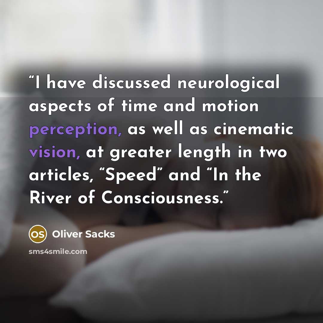 “I have discussed neurological aspects of time and motion perception, as well as cinematic vision, at greater length in two articles, “Speed” and “In the River of Consciousness.” quote by Oliver Sacks