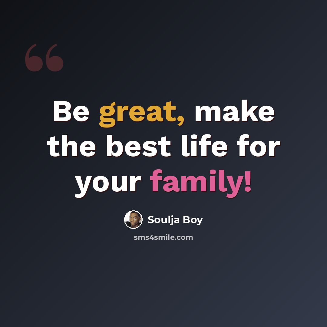 “Be great, make the best life for your family!” quote by Soulja Boy