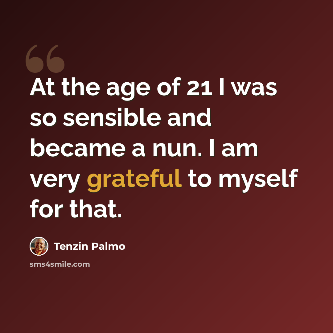“At the age of 21 I was so sensible and became a nun. I am very grateful to myself for that.” quote by Tenzin Palmo