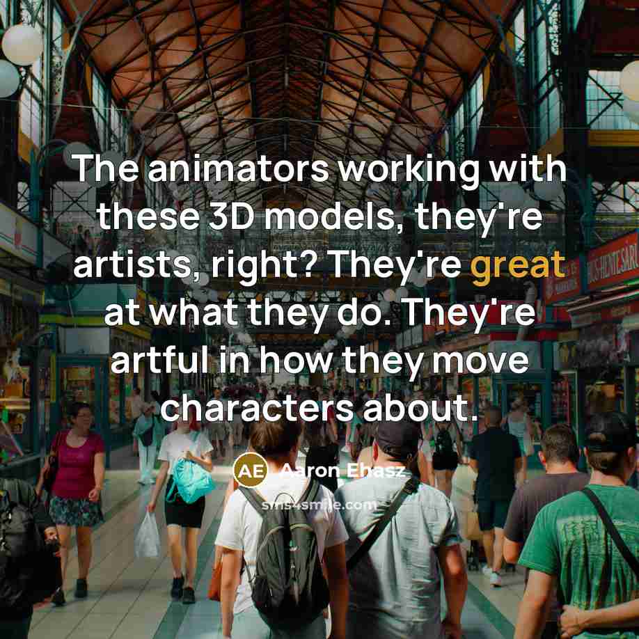 “The animators working with these 3D models, they're artists, right? They're great at what they do. They're artful in how they move characters about.” quote by Aaron Ehasz