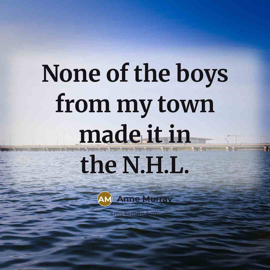 “None of the boys from my town made it in the N.H.L.” quote by Anne Murray