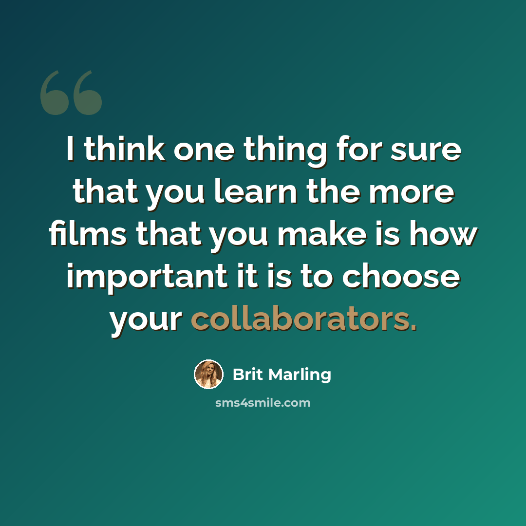 “I think one thing for sure that you learn the more films that you make is how important it is to choose your collaborators.” quote by Brit Marling