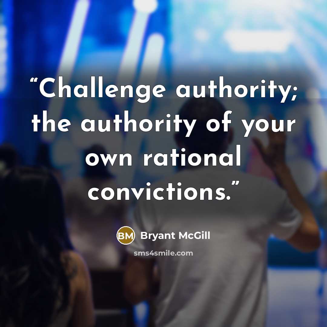 “Challenge authority; the authority of your own rational convictions.” quote by Bryant McGill