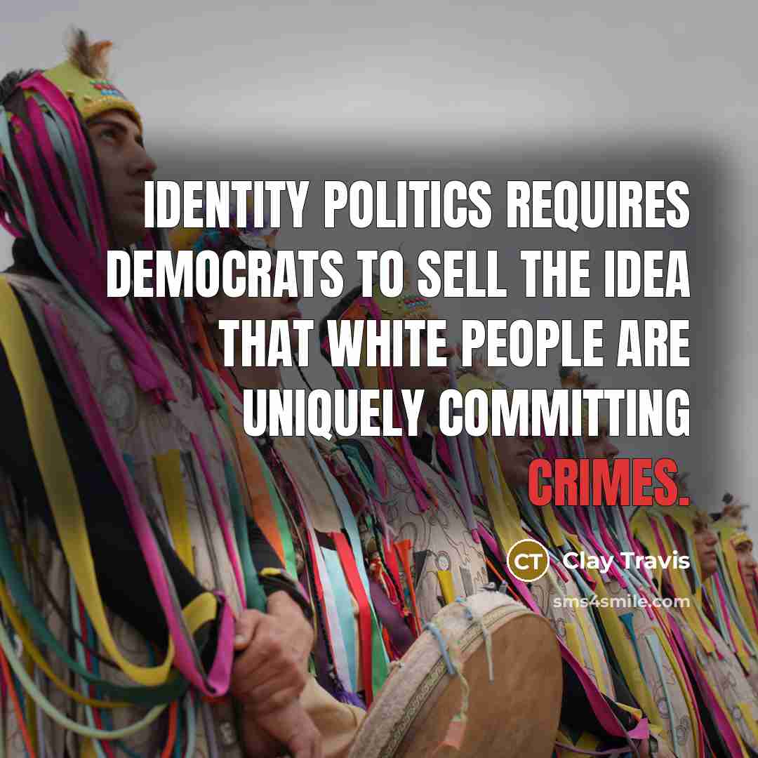 “Identity politics requires Democrats to sell the idea that White people are uniquely committing crimes.” quote by Clay Travis