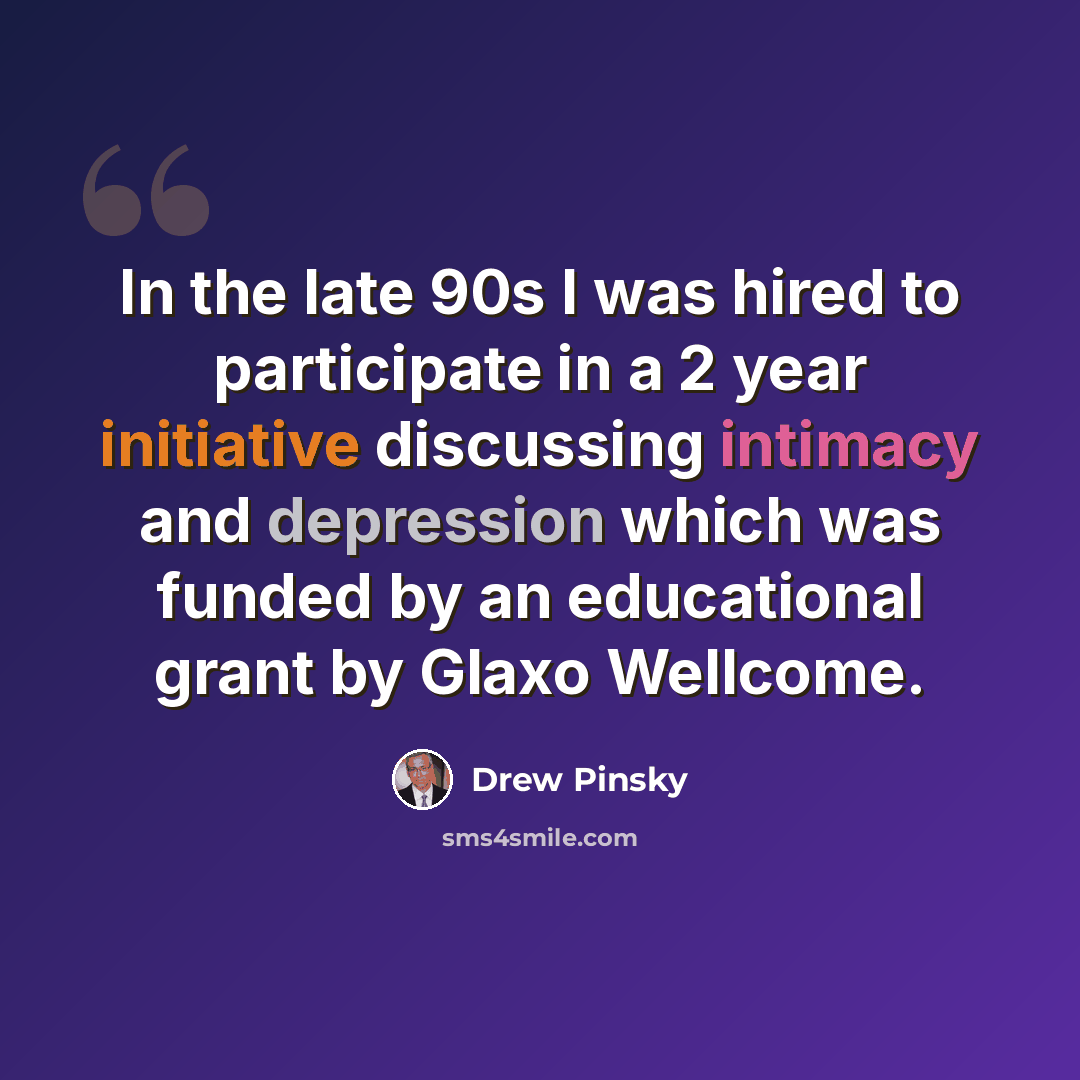 “In the late 90s I was hired to participate in a 2 year initiative discussing intimacy and depression which was funded by an educational grant by Glaxo Wellcome.” quote by Drew Pinsky