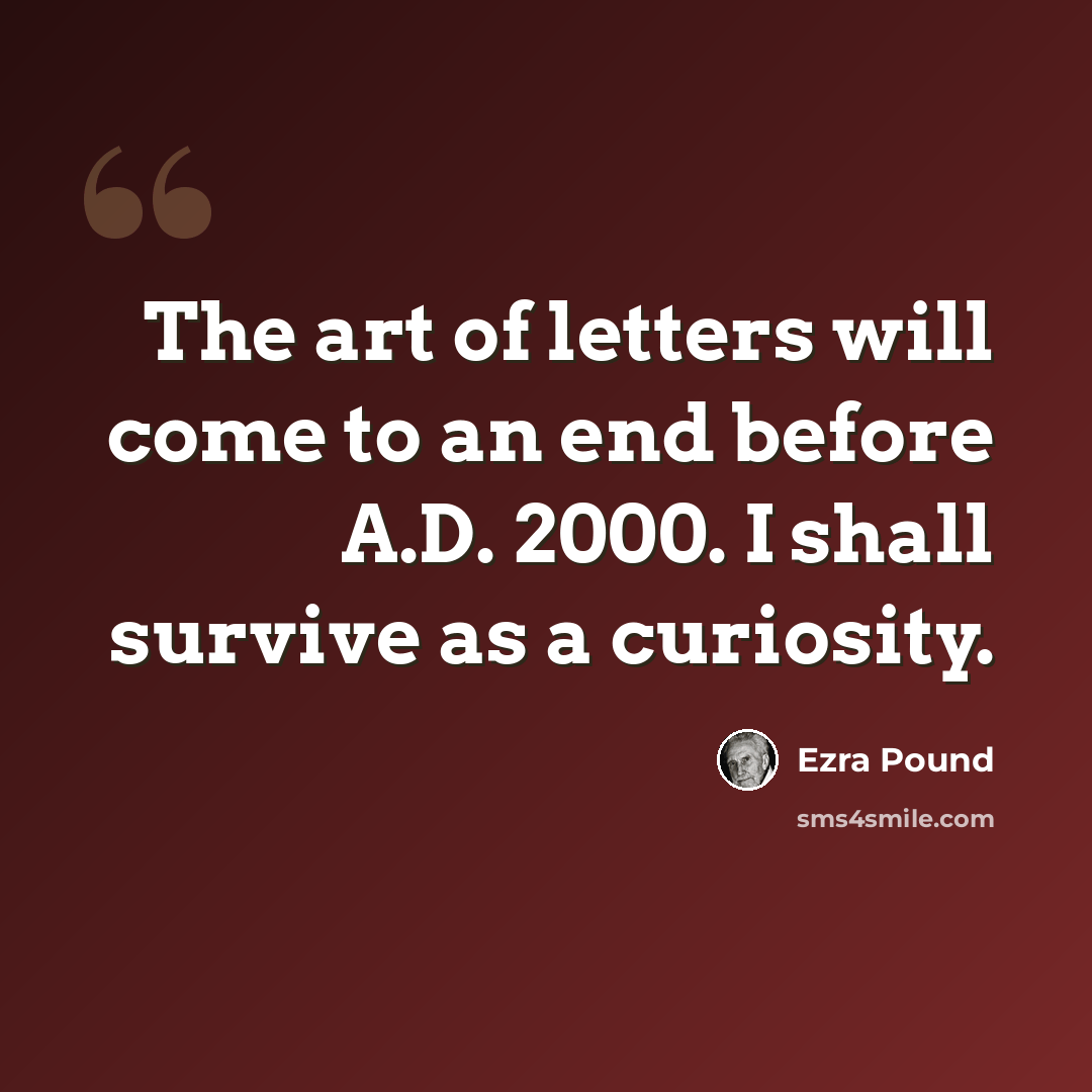 “The art of letters will come to an end before A.D. 2000. I shall survive as a curiosity.” quote by Ezra Pound