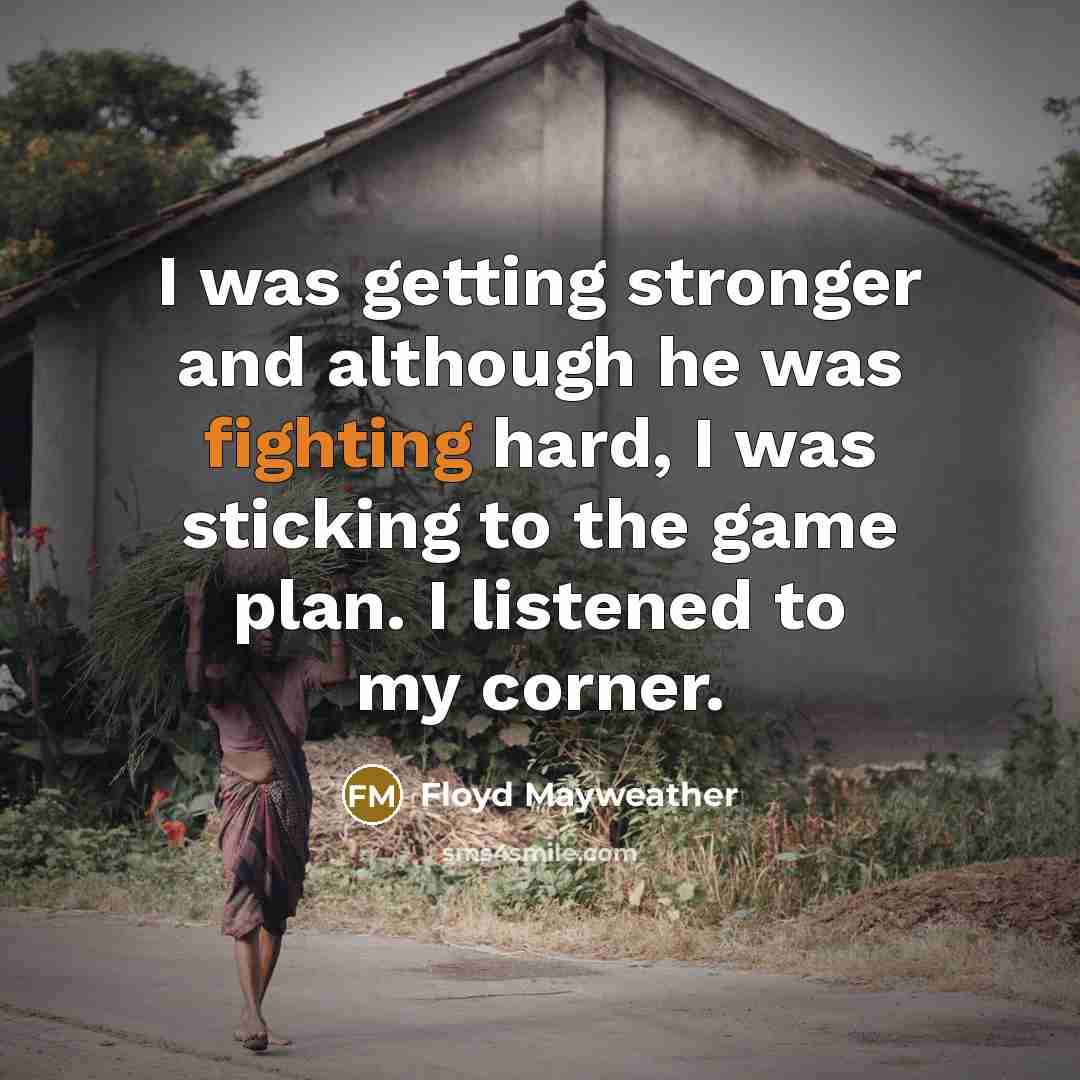 “I was getting stronger and although he was fighting hard, I was sticking to the game plan. I listened to my corner.” quote by Floyd Mayweather
