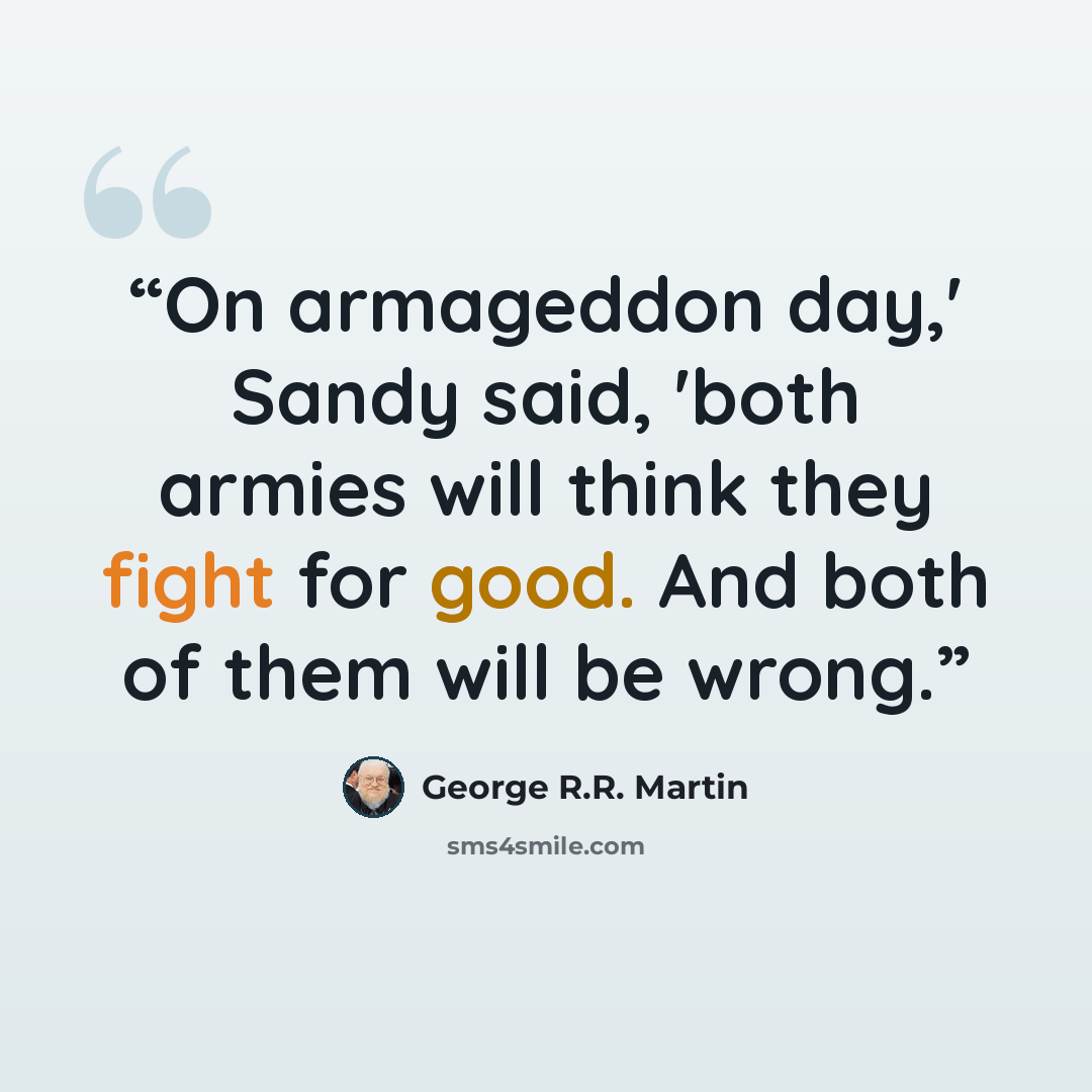 “On armageddon day,' Sandy said, 'both armies will think they fight for good. And both of them will be wrong.” quote by George R.R. Martin