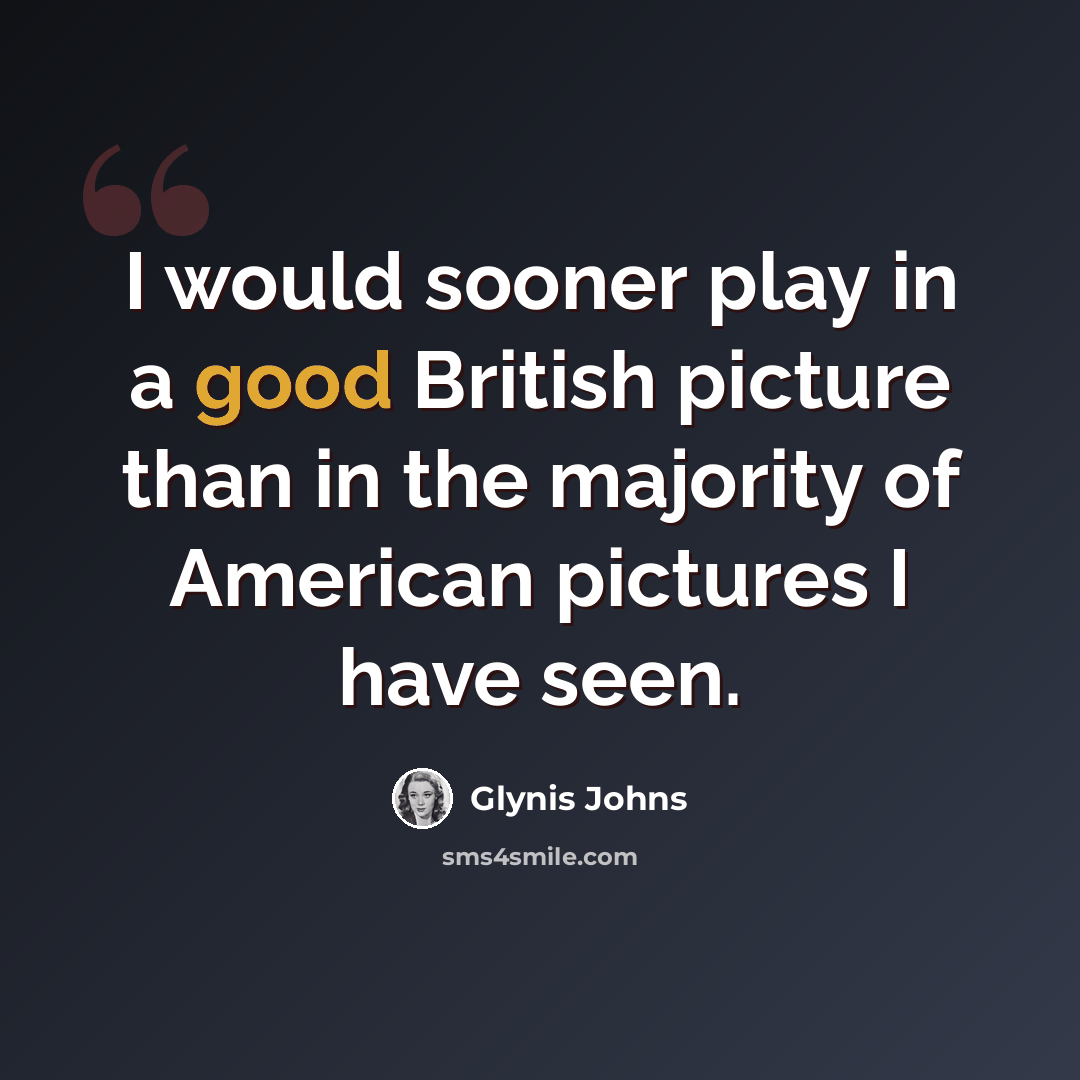“I would sooner play in a good British picture than in the majority of American pictures I have seen.” quote by Glynis Johns