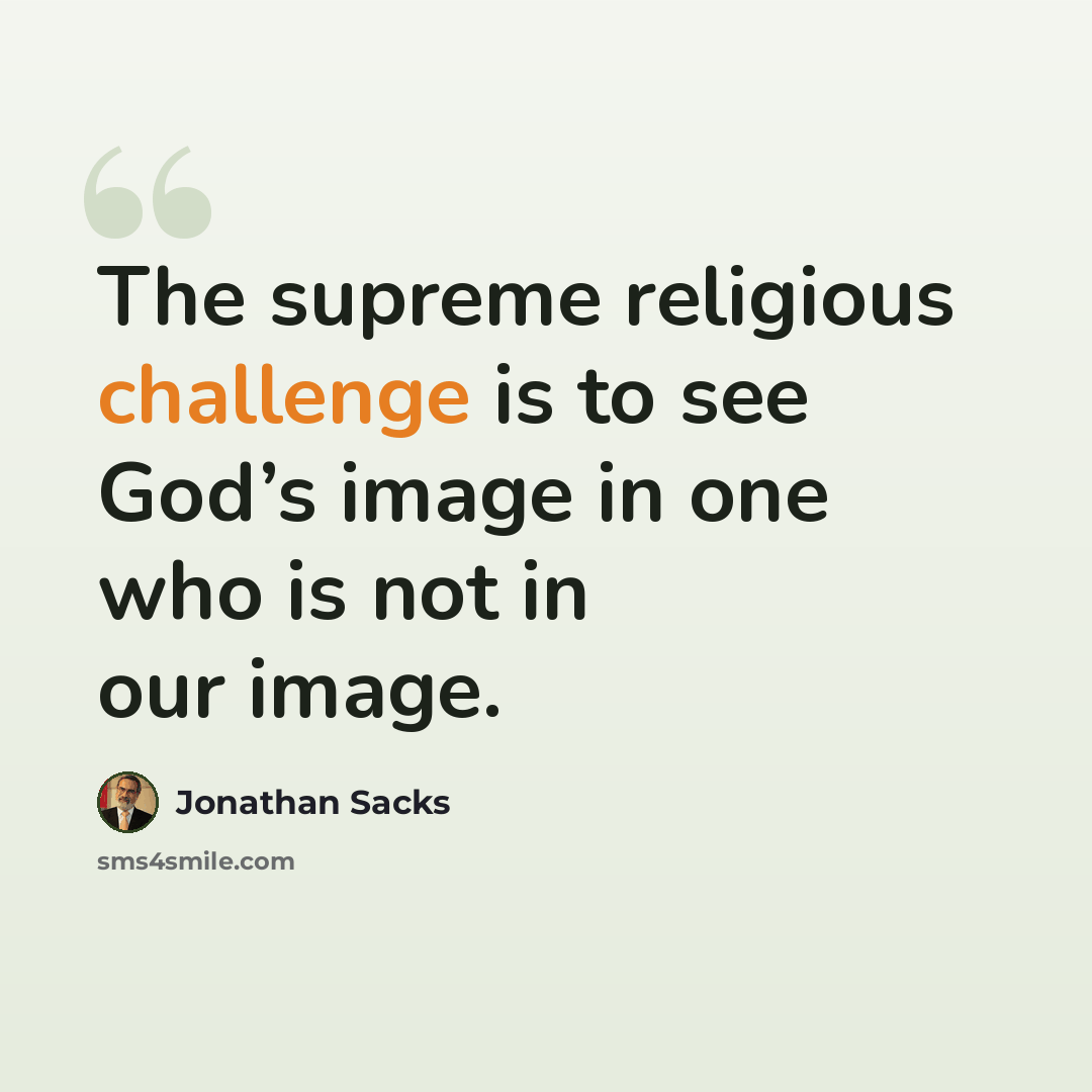 “The supreme religious challenge is to see God’s image in one who is not in our image.” quote by Jonathan Sacks