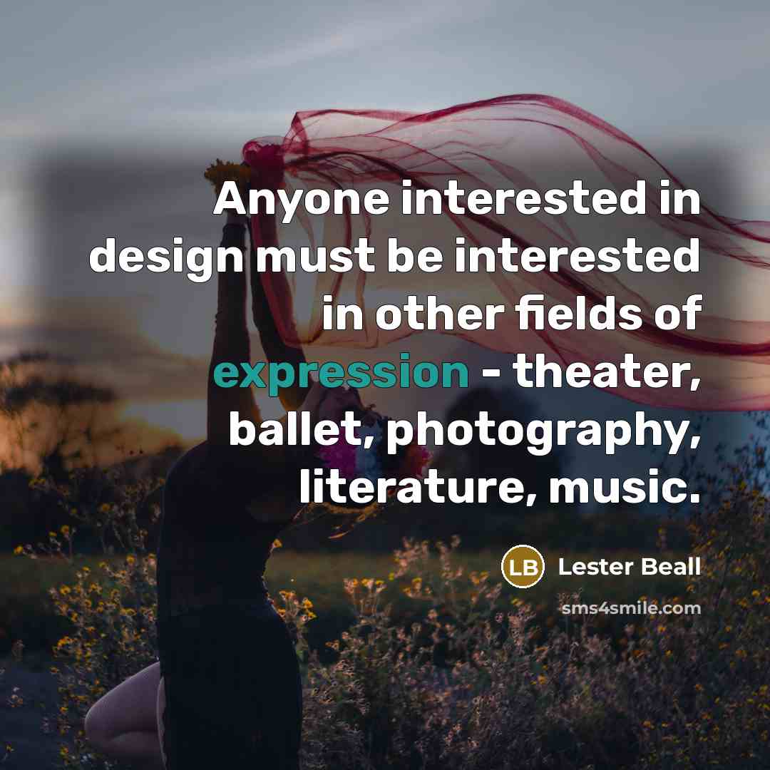 “Anyone interested in design must be interested in other fields of expression - theater, ballet, photography, literature, music.” quote by Lester Beall