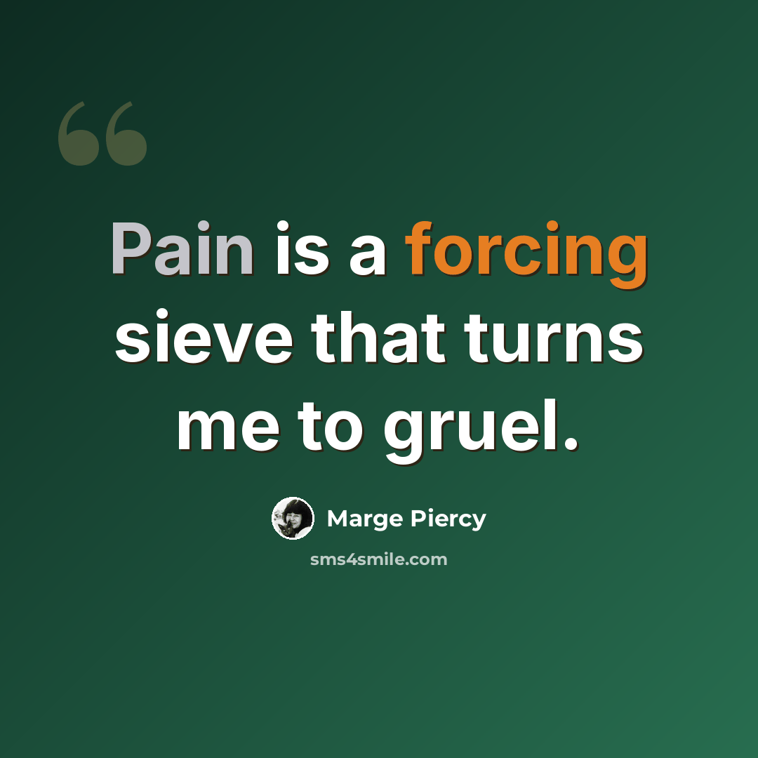 “Pain is a forcing sieve that turns me to gruel.” quote by Marge Piercy