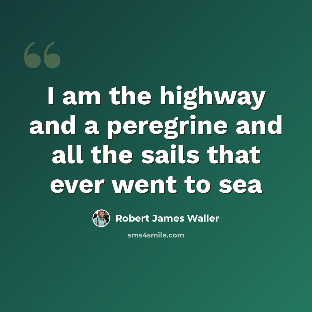 “I am the highway and a peregrine and all the sails that ever went to sea” quote by Robert James Waller