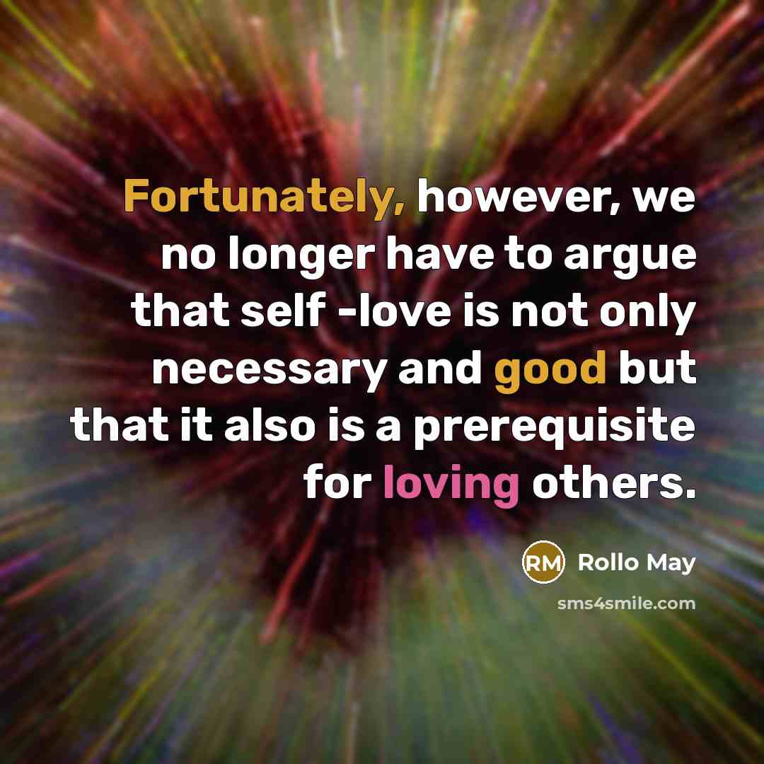 “Fortunately, however, we no longer have to argue that self -love is not only necessary and good but that it also is a prerequisite for loving others.” quote by Rollo May