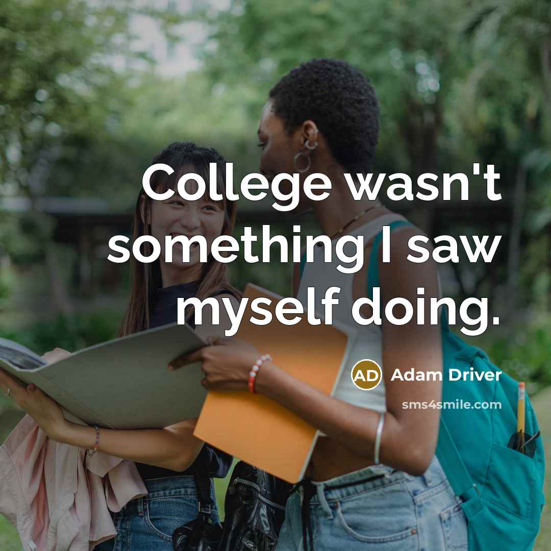 “College wasn't something I saw myself doing.” quote by Adam Driver