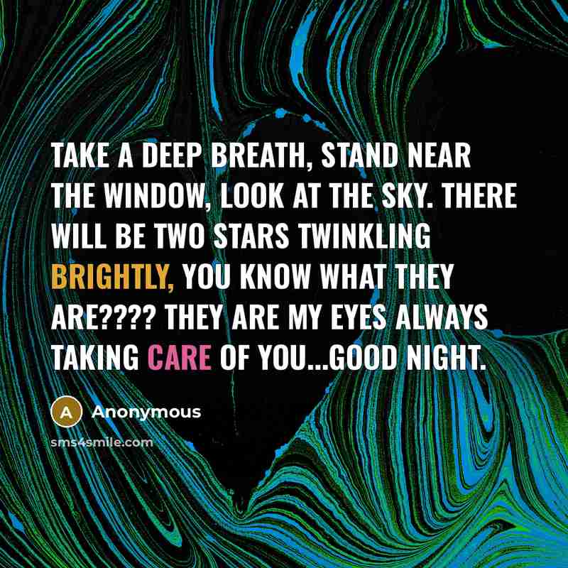 “Take a deep breath, stand near the window, look at the sky. There will be two stars twinkling brightly, you know what they are???? They are my eyes always taking care of you...good night.” quote by Anonymous