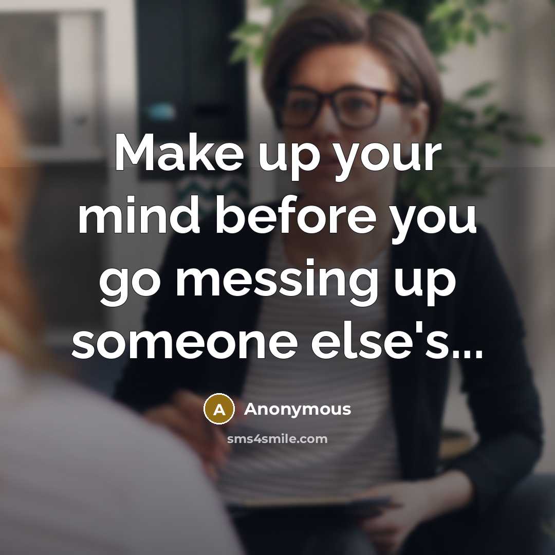 “Make up your mind before you go messing up someone else's...” quote by Anonymous