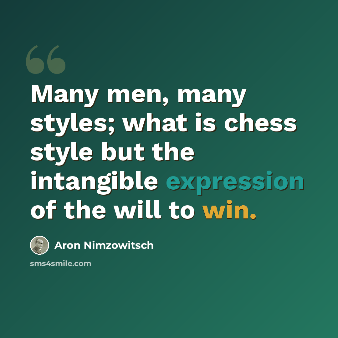 “Many men, many styles; what is chess style but the intangible expression of the will to win.” quote by Aron Nimzowitsch