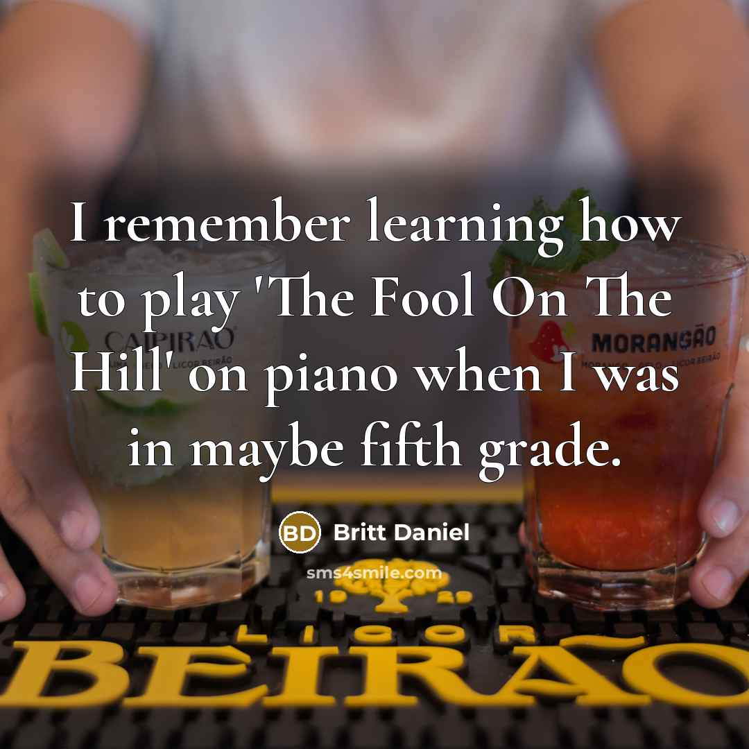“I remember learning how to play 'The Fool On The Hill' on piano when I was in maybe fifth grade.” quote by Britt Daniel