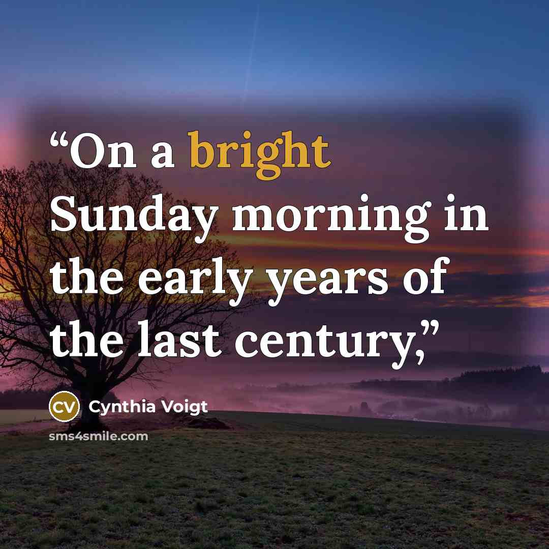 “On a bright Sunday morning in the early years of the last century,” quote by Cynthia Voigt