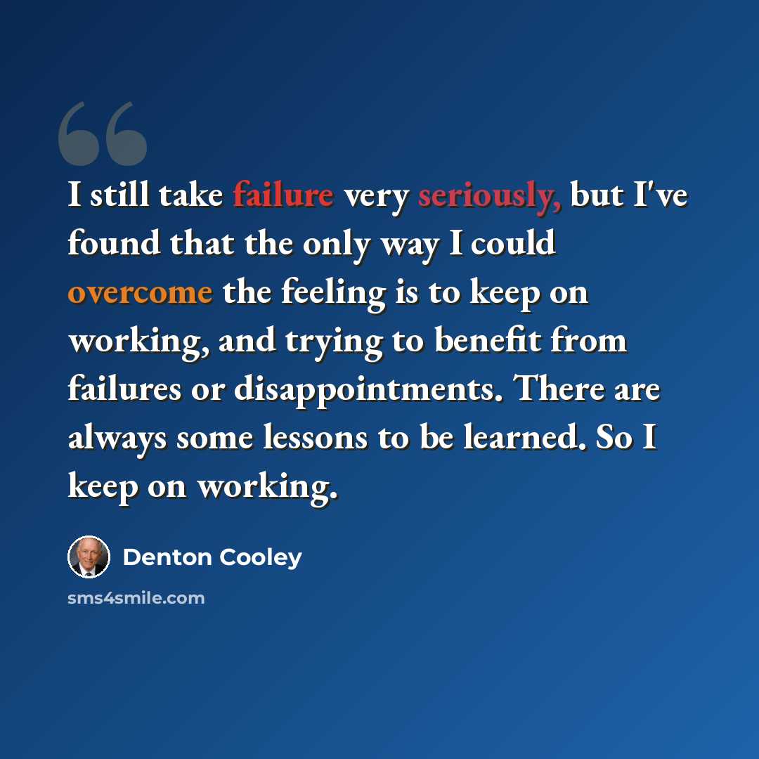 “I still take failure very seriously, but I've found that the only way I could overcome the feeling is to keep on working, and trying to benefit from failures or disappointments. There are always some lessons to be learned. So I keep on working.” quote by Denton Cooley