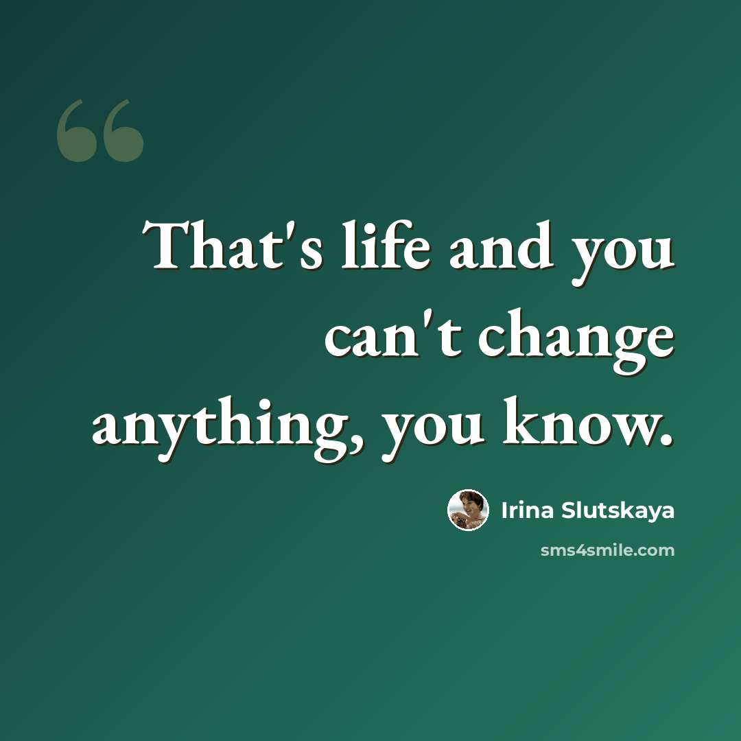 “That's life and you can't change anything, you know.” quote by Irina Slutskaya