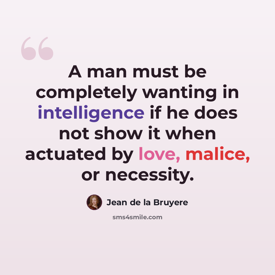 “A man must be completely wanting in intelligence if he does not show it when actuated by love, malice, or necessity.” quote by Jean de la Bruyere