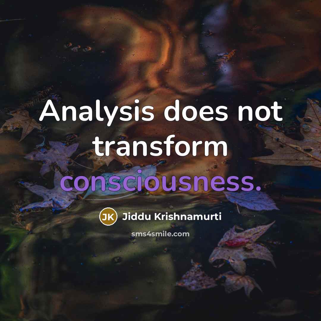 “Analysis does not transform consciousness.” quote by Jiddu Krishnamurti