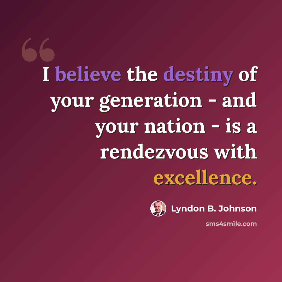 “I believe the destiny of your generation - and your nation - is a rendezvous with excellence.” quote by Lyndon B. Johnson