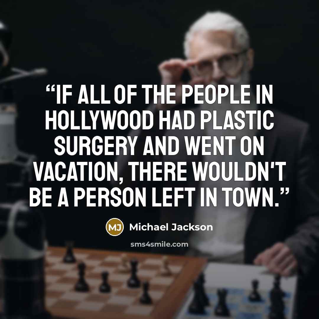 “If all of the people in Hollywood had plastic surgery and went on vacation, there wouldn't be a person left in town.” quote by Michael Jackson