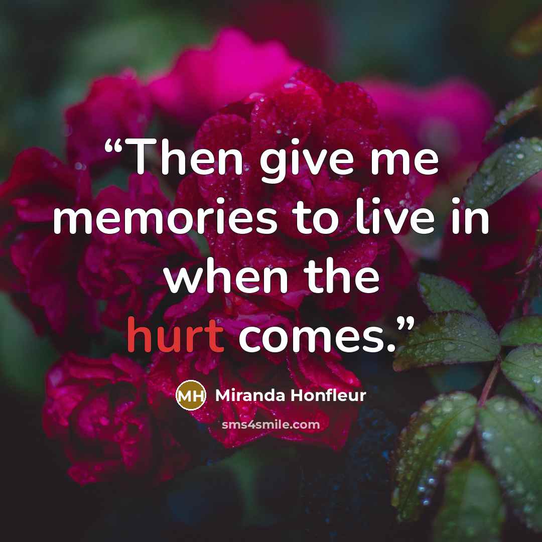 “Then give me memories to live in when the hurt comes.” quote by Miranda Honfleur