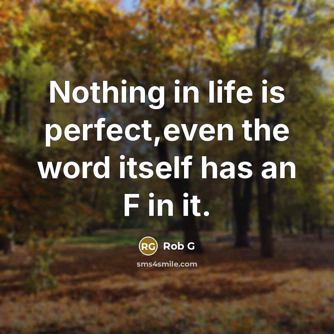 “Nothing in life is perfect,even the word itself has an F in it.” quote by Rob G