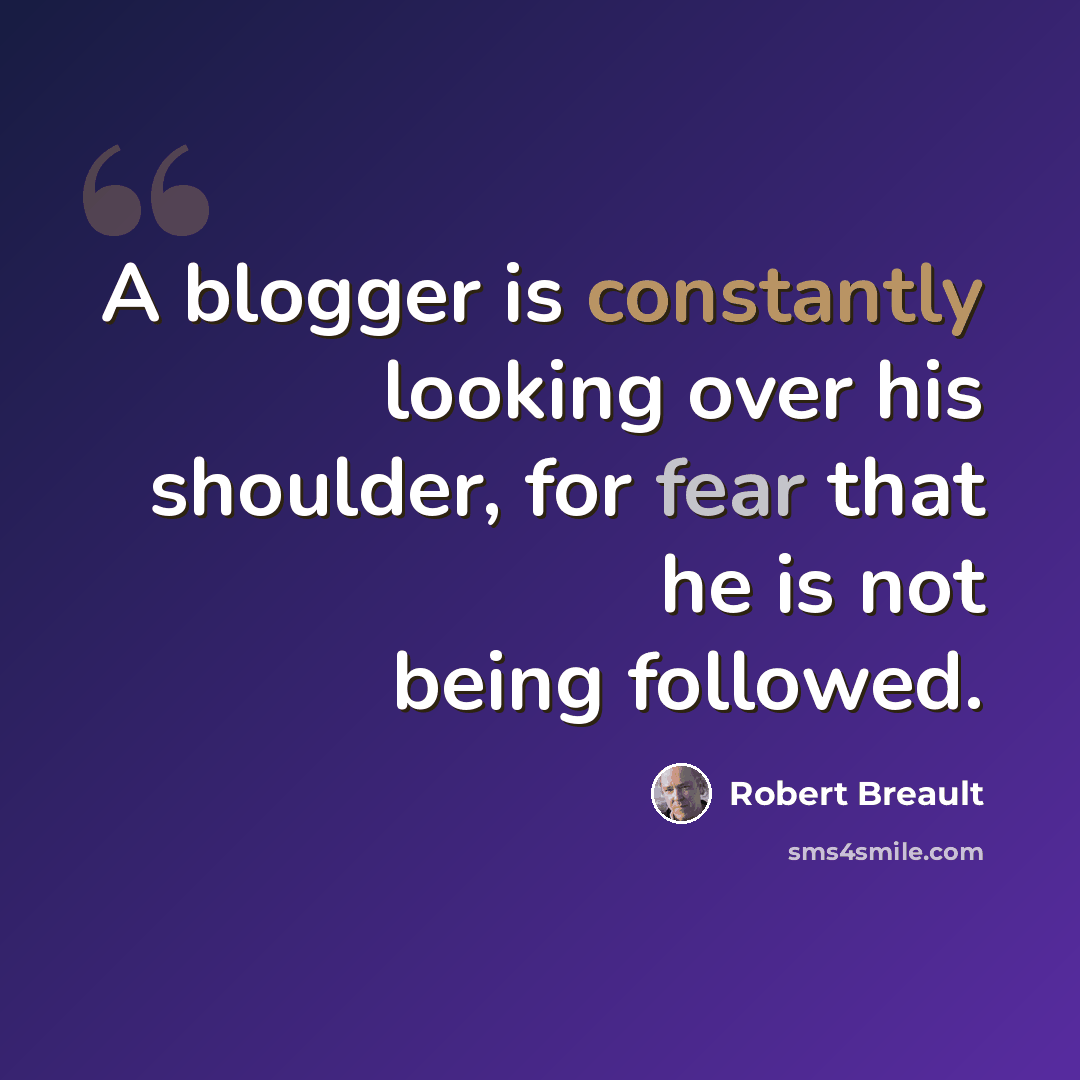 “A blogger is constantly looking over his shoulder, for fear that he is not being followed.” quote by Robert Breault
