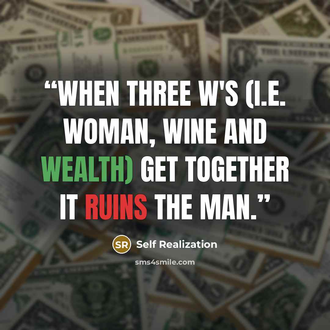 “When three W's (i.e. Woman, Wine and Wealth) get together it ruins the Man.” quote by Self Realization