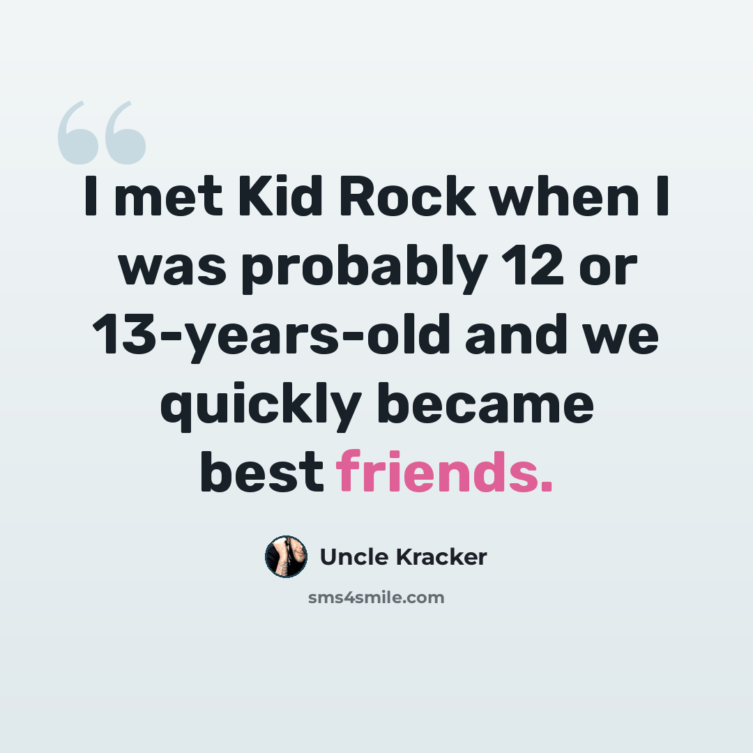 “I met Kid Rock when I was probably 12 or 13-years-old and we quickly became best friends.” quote by Uncle Kracker